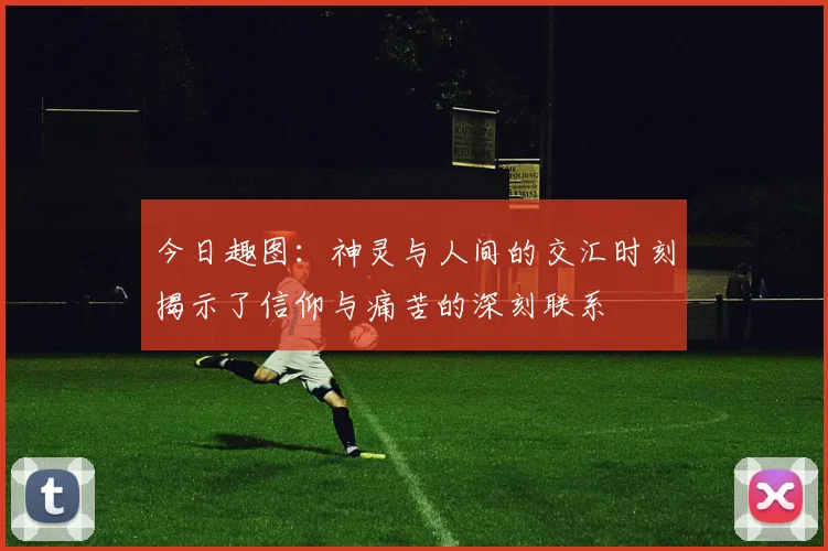 今日趣图：神灵与人间的交汇时刻揭示了信仰与痛苦的深刻联系