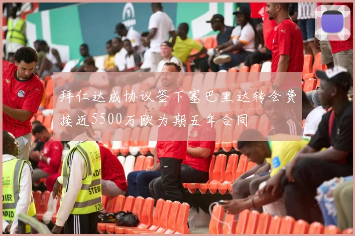 拜仁达成协议签下塞巴里达转会费接近5500万欧为期五年合同