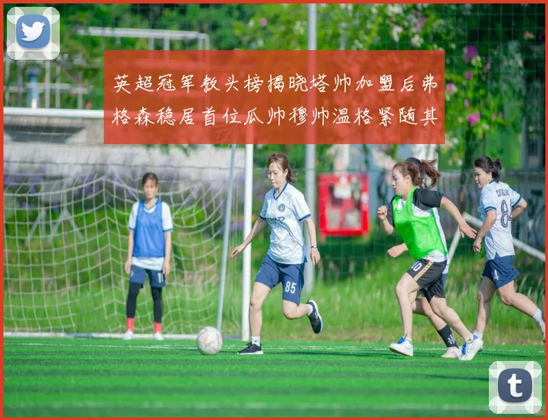 英超冠军教头榜揭晓塔帅加盟后弗格森稳居首位瓜帅穆帅温格紧随其后