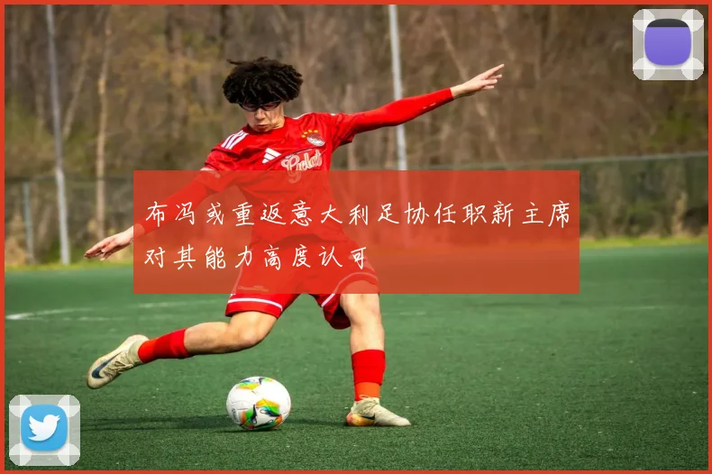 布冯或重返意大利足协任职新主席对其能力高度认可