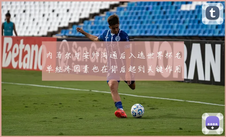 内马尔与安帅沟通后入选世界杯名单经济因素也在背后起到关键作用